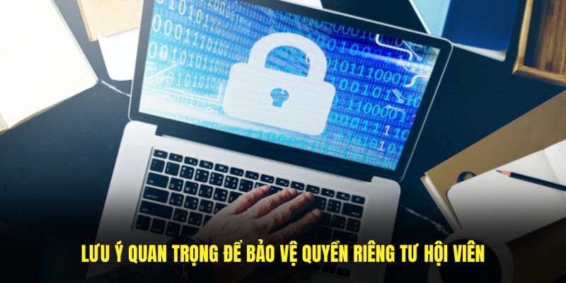 Lưu ý quan trọng bảo vệ quyền riêng tư hội viên