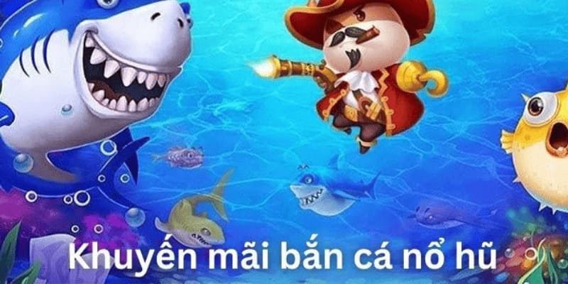 Lưu ý cần nhớ khi dùng khuyến mãi bắn cá - nổ hũ