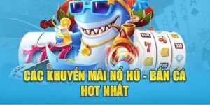 Khuyến Mãi Bắn Cá - Nổ Hũ